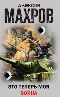 Это Теперь Моя Война - Алексей Махров